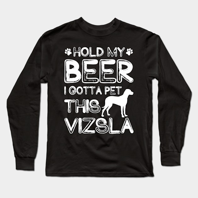 Holding My Beer I Gotta Pet This Vizsla Long Sleeve T-Shirt by danieldamssm